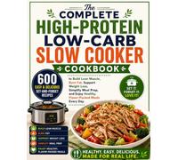 The Complete High-Protein Low-Carb Slow Cooker Cookbook: 600 Easy & Delicious Set-and-Forget Recipes to Build Lean Muscle, Burn Fat, Support Weight ... Enjoy Healthy, Flavor-Packed Meals Every Day
