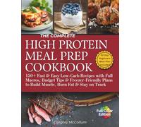 The Complete High Protein Meal Prep Cookbook: 150+ Fast & Easy Low-Carb Recipes with Full Macros, Budget Tips & Freezer-Friendly Plans to Build Muscle, Burn Fat & Stay on Track