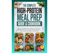 The Complete High-Protein Meal Prep Guide & Cookbook: Your Ultimate Guide to Weekly Meal Planning: Budget-Friendly, Quick, and Delicious Recipes to Build Muscle, Lose Weight, and Save Time.