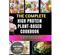 THE COMPLETE HIGH PROTEIN PLANT-BASED COOKBOOK: 150+ Easy Vegan Recipes for Muscle Building, Weight Loss & Energy Boosting Meal Prep