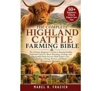 THE COMPLETE HIGHLAND CATTLE FARMING BIBLE: The Ultimate Guide to Raising Healthy Highland Cattle for Beef, Breeding, Grazing, Calving, Sustainable ... Management, and Long-Term Farm Success
