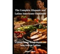 The Complete Hispanic and Latino Americans Cookbook: A Culinary Journey Through Hispanic and Latino American Traditions