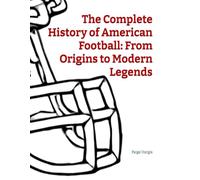 The Complete History of American Football: From Origins to Modern Legends