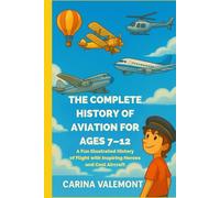 THE COMPLETE HISTORY OF AVIATION FOR AGES 7-12: A Fun Illustrated History of Flight with Inspiring Heroes and Cool Aircraft