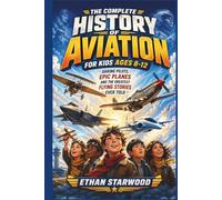 The Complete History of Aviation for Kids Ages 8-12: Daring Pilots, Epic Planes and the Greatest Flying Stories Ever Told.