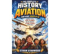 The Complete History of Aviation for Kids Ages 8-12: Daring Pilots, Epic Planes and the Greatest Flying Stories Ever Told.