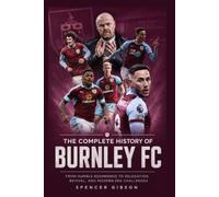 The Complete History of Burnley FC: From Humble Beginnings to Relegation, Revival, and Modern Era Challenges