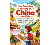 The Complete History of China for Kids: How Leaders and Inventors Changed the World Forever (CHILDREN HISTORY BOOKS)