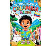 The Complete History of Colombia for Kids: An Inspirational Adventure Through Time and Tradition (CHILDREN HISTORY BOOKS)