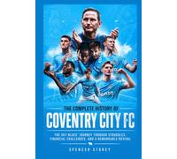The Complete History of Coventry City FC: The Sky Blues' Journey Through Struggles, Financial Challenges, and a Remarkable Revival