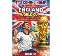 The Complete History of England at the World Cup 1930 - 2022: It's Coming Home - Glory, Heartbreak & The Eternal Dream