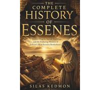 The Complete History of Essenes: Hidden Origins, Sacred Teachings, and the Enduring Mystery of Judaism's most Secretive Brotherhood