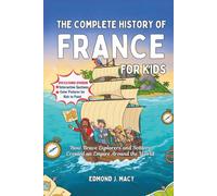 The Complete History of France for Kids: How Brave Explorers and Settlers Created an Empire Around the World (KIDS HISTORY BOOKS)