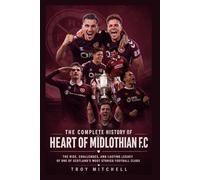The Complete History of Heart of Midlothian FC: The Rise, Challenges, and Lasting Legacy of One of Scotland's Most Storied Football Clubs