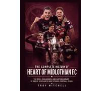 The Complete History of Heart of Midlothian FC: The Rise, Challenges, and Lasting Legacy of One of Scotland's Most Storied Football Clubs