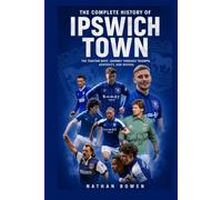 The Complete History of Ipswich Town FC: The Tractor Boys’ Journey Through Triumph, Adversity, and Revival