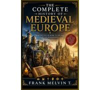 The Complete History of Medieval Europe: From the Fall of Rome to the Dawn of the Renaissance: Kings, Castles, Faith, Warfare, Trade, and Everyday ... Years: 2 (The Chronicles of European History)