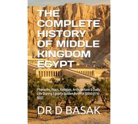THE COMPLETE HISTORY OF MIDDLE KINGDOM EGYPT: Pharaohs, Wars, Religion, Architecture & Daily Life During Egypt's Golden Rebirth (2050-1710 BCE): 27 (The Complete World of Ancient Civilizations)
