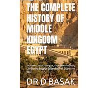 THE COMPLETE HISTORY OF MIDDLE KINGDOM EGYPT: Pharaohs, Wars, Religion, Architecture & Daily Life During Egypt's Golden Rebirth (2050-1710 BCE) (The Complete World of Ancient Civilizations)