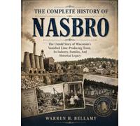 The Complete History of Nasbro: The Untold Story of Wisconsin’s Vanished Lime-Producing Town, Its Industry, Families, and Historical Legacy