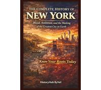 The Complete History of NEW YORK: Know Your Roots Today: Blood, Ambition, and the Making of the Greatest City on Earth (STATES IN THE USA)