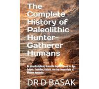 The Complete History of Paleolithic Hunter-Gatherer Humans: An Interdisciplinary Scientific Exploration of Ice Age Origins, Evolution, Culture, and ... (ANCIENTOLOGY [PREMIUM COLOURFUL EDITION])