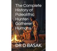 The Complete History of Paleolithic Hunter-Gatherer Humans (The Complete World of Ancient Civilizations)