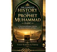 The Complete History of Prophet Muhammad (SAW): A Clear Seerah Biography of His Life, Revelation, Character, and Legacy