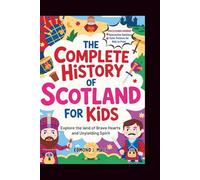 The Complete History of Scotland for Kids: Explore the land of Brave Hearts and Unyielding Spirit