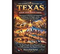 The Complete History of TEXAS: Know Your Roots Today: From Ancient Civilizations and Colonial Wars to Oil Booms, Civil Rights, and the Future of the Lone Star State (STATES IN THE USA)