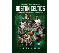 The Complete History of the Boston Celtics: From Humble Beginnings to NBA Greatness