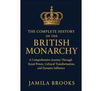 The Complete History of the British Monarchy: A Comprehensive Journey Through Royal Power, Cultural Transformation, and Dynastic Influence