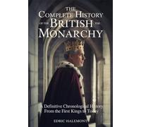The Complete History of the British Monarchy: A Definitive Chronological History From the First Kings to Today