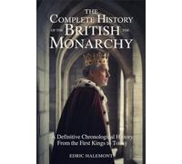 The Complete History of the British Monarchy: A Definitive Chronological History From the First Kings to Today