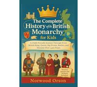 The Complete History of the British Monarchy for Kids: A Child-Friendly Journey Through Every British King, Queen, Big Events, Battles, and Dynasty Over 1,400 Years