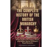 THE COMPLETE HISTORY OF THE BRITISH MONARCHY: From Ancient Kingdoms to Modern Reigns Explore the Legacy, Power, and Hidden Stories of Britain’s Royal Dynasties