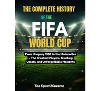The Complete History of the FIFA World Cup: From Uruguay 1930 to the Modern Era-The Greatest Players, Shocking Upsets, and Unforgettable Moments