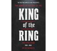 The Complete History of the King of the Ring Pay-Per-View: 1993 - 2002 (Retro Pro Wrestling Presents)