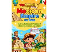 The Complete History of the Mexican Empire for Kids: How a Nation Was Forged by Courage, Dreams, and Hope (CHILDREN HISTORY BOOKS)