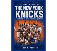 The Complete History of the New York Knicks: The Rise of an Iconic Basketball Franchise