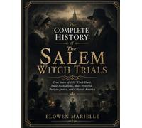 The Complete History of the Salem Witch Trials: True Story of 1692 Witch Hunt, False Accusations, Mass Hysteria, Puritan Justice, and Colonial America