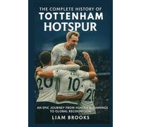 The Complete History of Tottenham Hotspur: An Epic Journey from Humble Beginnings to Global Recognition