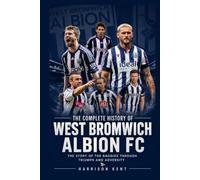 The Complete History of West Bromwich Albion FC: The Story of the Baggies Through Triumph and Adversity