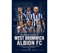 The Complete History of West Bromwich Albion FC: The Story of the Baggies Through Triumph and Adversity