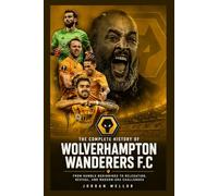 The Complete History of Wolverhampton Wanderers FC: From Humble Beginnings to Relegation, Revival, and Modern-Era Challenges