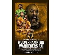 The Complete History of Wolverhampton Wanderers FC: From Humble Beginnings to Relegation, Revival, and Modern-Era Challenges