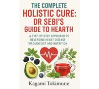 THE COMPLETE HOLISTIC CURE: DR SEBI'S GUIDE TO HEART HEALTH: A STEP-BY-STEP APPROACH TO REVERSING HEART DISEASE THROUGH DIET AND NUTRITION