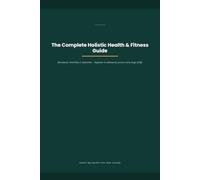 The Complete Holistic Health & Fitness Guide: Movement, Nutrition & Ayurveda - Beginner to Advanced, for Every Stage of Life
