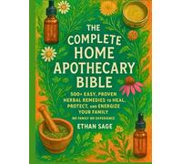 The complete Home Apothecary Bible: 500+ Easy, Proven Herbal Remedies to Heal, Protect, and Energize Your Family No Family No Experience.