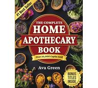 The Complete Home Apothecary Book: 401 Easy, Step-by-Step Herbal Remedies and Powerful Blends to Relieve Pain, Boost Immunity, Improve Sleep, and Restore Balance Naturally